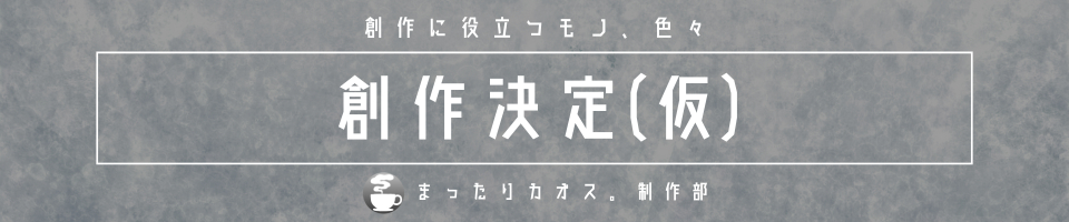 創作決定(仮)〜まったりカオス。制作部〜