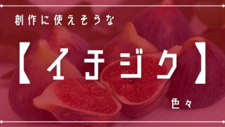 創作に使えそうな「イチジク」色々