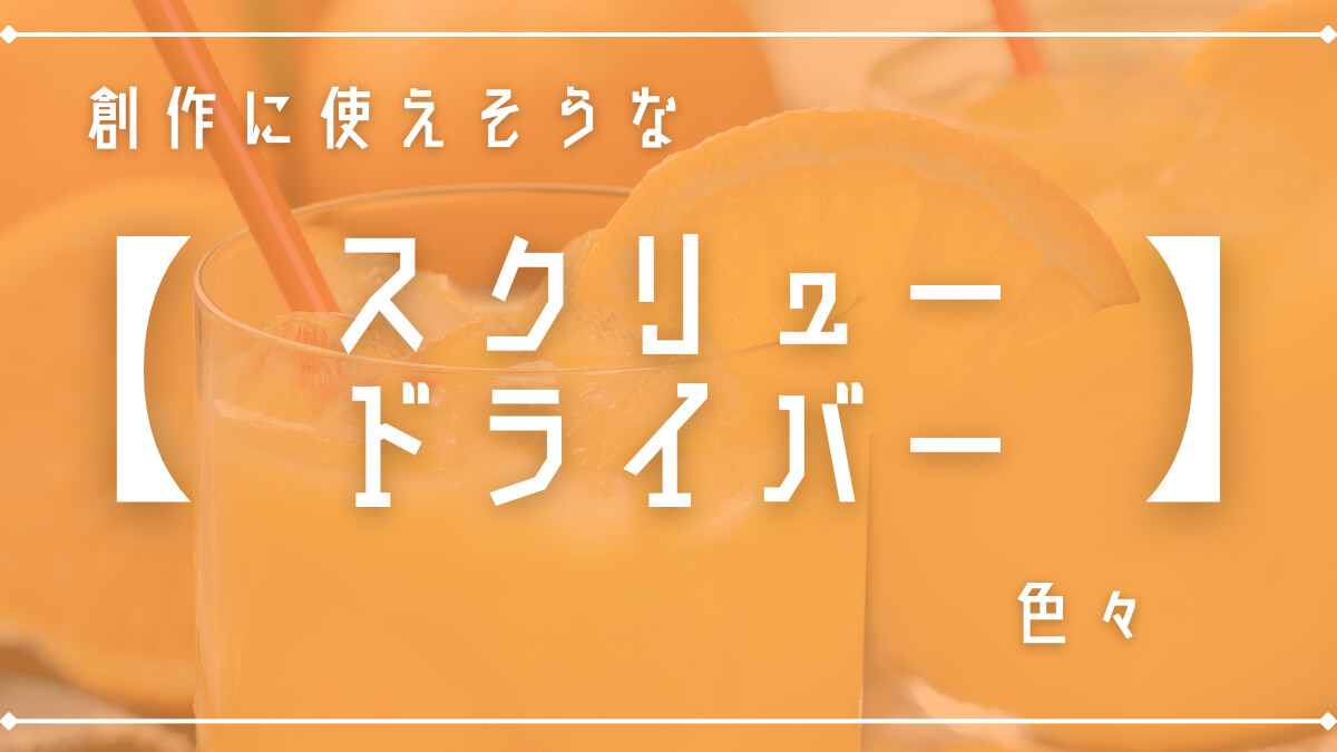 創作に使えそうな｢スクリュードライバー｣の色々