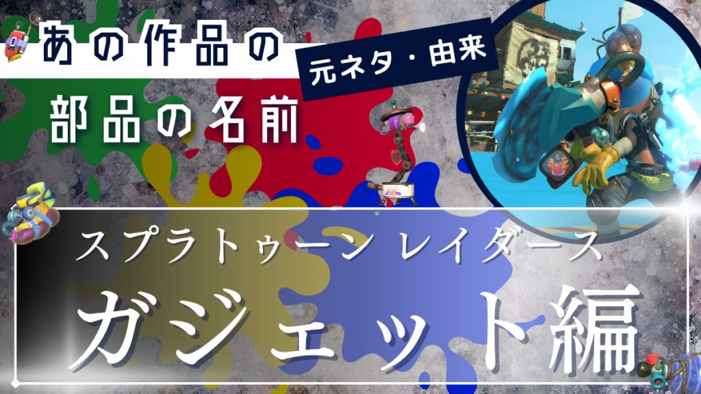 スプラトゥーンレイダースの｢ガジェット｣の材料元ネタ