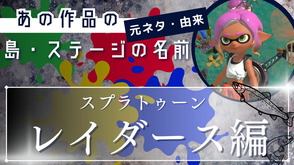 スプラトゥーンレイダースの｢地名・ステージ名｣元ネタ