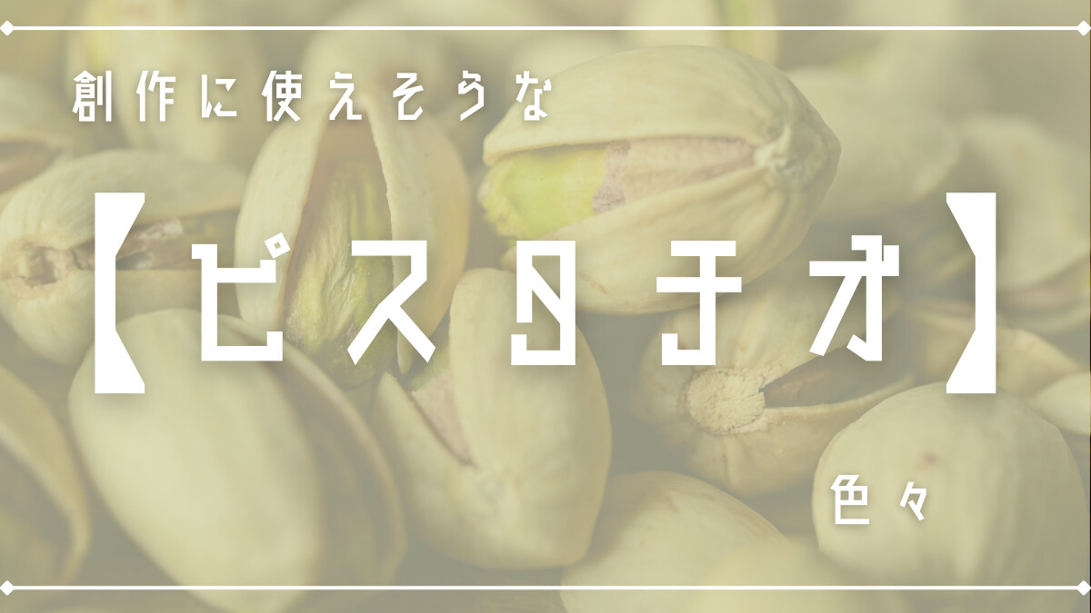 創作に使えそうな｢ピスタチオ｣色々