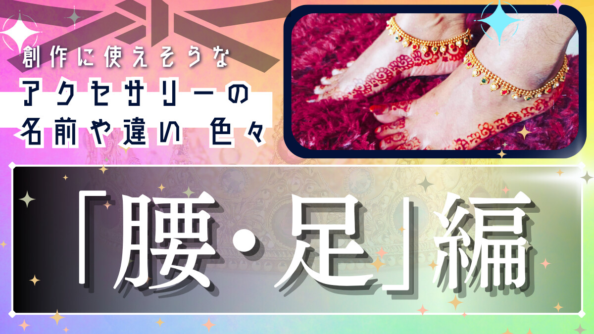 創作に使えそうな｢アクセサリーの名前や違い｣色々～腰・足編～