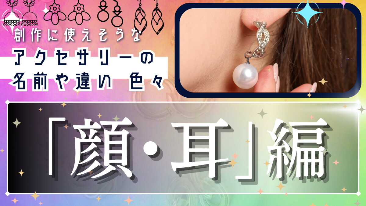 創作に使えそうな｢アクセサリーの名前や違い｣色々～顔・耳編～