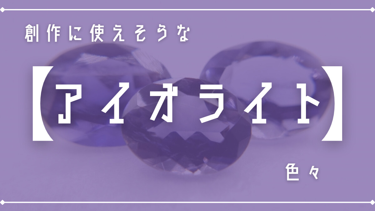 創作に使えそうな｢アイオライト｣の色々