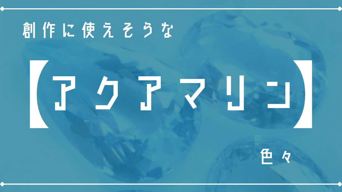 創作に使えそうな｢アクアマリン｣の色々