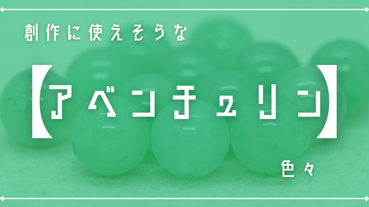 創作に使えそうな｢アベチュリン｣の色々