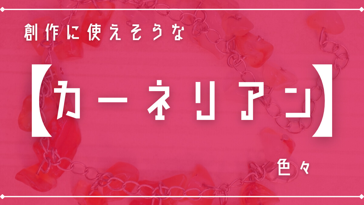 創作に使えそうな｢カーネリアン｣の色々