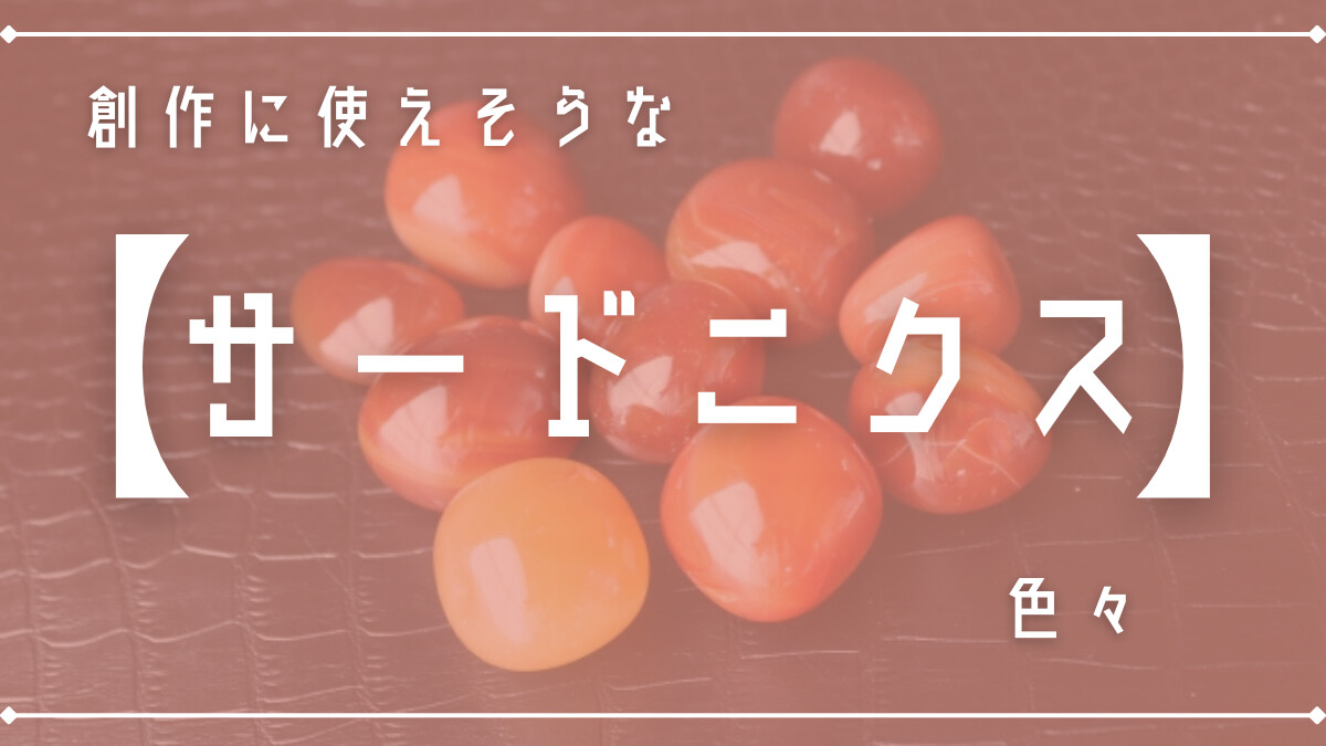 創作に使えそうな｢サードニクス｣の色々