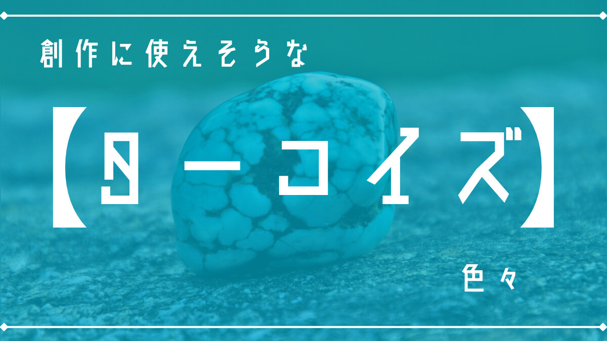 創作に使えそうな｢ターコイズ｣の色々