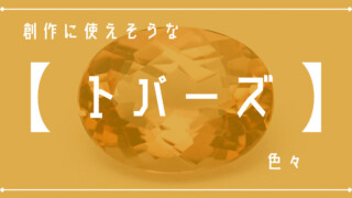 創作に使えそうな｢トパーズ｣の色々