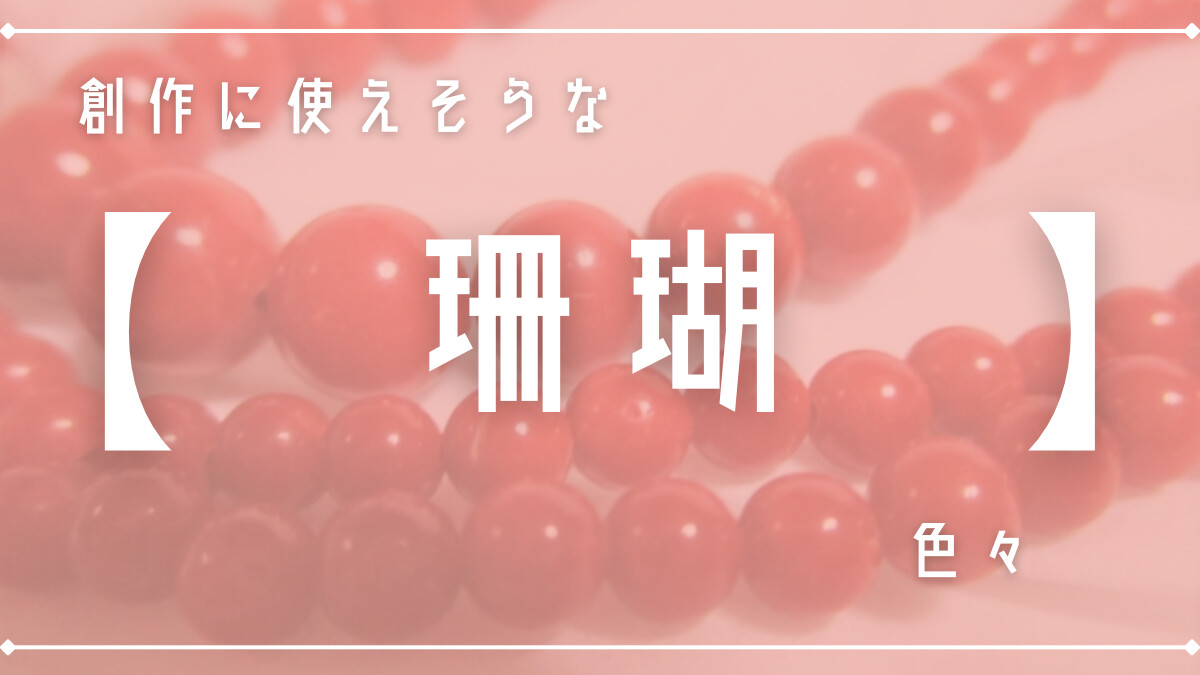 創作に使えそうな｢珊瑚｣の色々